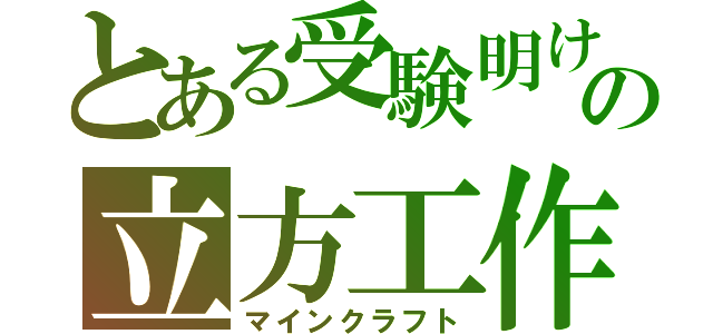 とある受験明けの立方工作（マインクラフト）