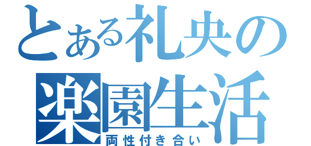 とある礼央の楽園生活（両性付き合い）