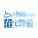 とある無職のの在宅警備（ヒキニート）