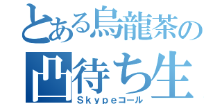 とある烏龍茶の凸待ち生（Ｓｋｙｐｅコール）