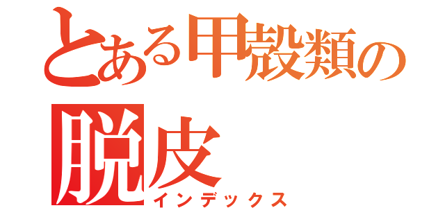 とある甲殻類の脱皮（インデックス）