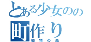 とある少女のの町作り（動物の森）