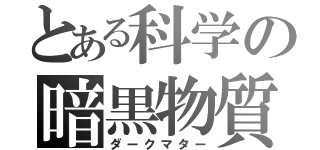 とある科学の暗黒物質（ダークマター）