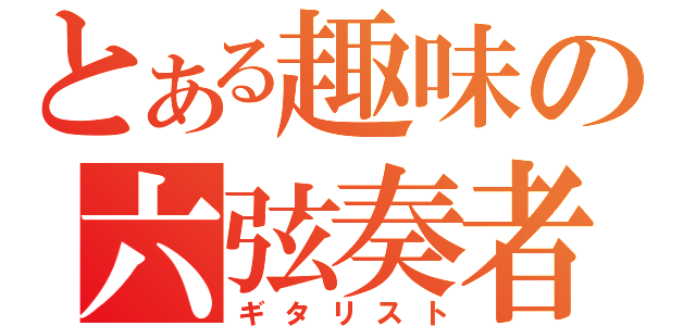 とある趣味の六弦奏者（ギタリスト）