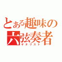 とある趣味の六弦奏者（ギタリスト）