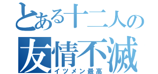 とある十二人の友情不滅（イツメン最高）