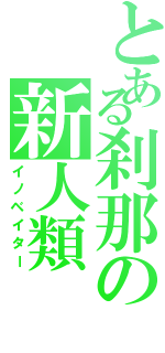 とある刹那の新人類（イノベイター）