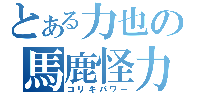 とある力也の馬鹿怪力（ゴリキパワー）