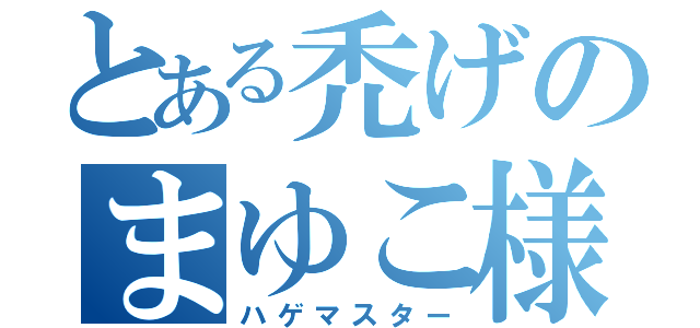 とある禿げのまゆこ様（ハゲマスター）