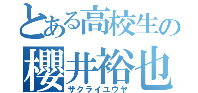 とある高校生の櫻井裕也（サクライユウヤ）