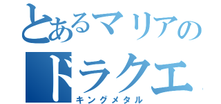 とあるマリアのドラクエ好き（キングメタル）