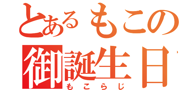 とあるもこの御誕生日（もこらじ）