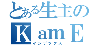 とある生主のＫａｍＥ（インデックス）