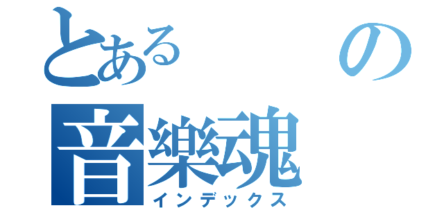 とあるの音樂魂（インデックス）