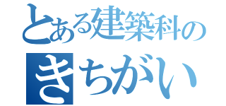 とある建築科のきちがい（）