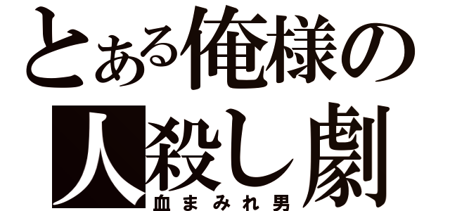 とある俺様の人殺し劇（血まみれ男）