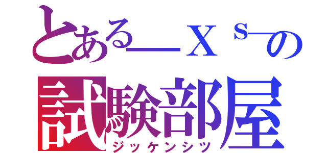 とある＿Ｘｓ＿の試験部屋（ジッケンシツ）