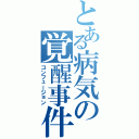 とある病気の覚醒事件（コンフュージョン）