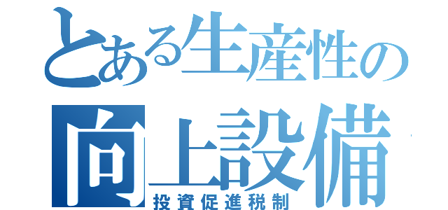 とある生産性の向上設備（投資促進税制）