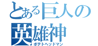 とある巨人の英雄神（ポテトヘッドマン）