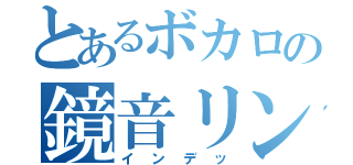 とあるボカロの鏡音リン（インデッ）