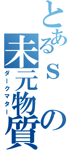 とあるｓの未元物質Ⅱ（ダークマター）