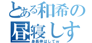 とある和希の昼寝しすぎ（身長伸ばしてｗ）