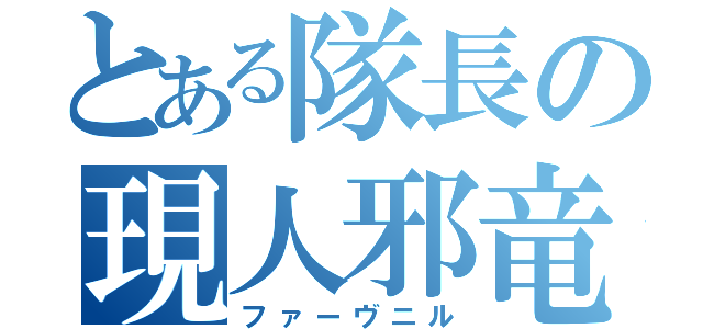 とある隊長の現人邪竜（ファーヴニル）