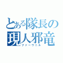 とある隊長の現人邪竜（ファーヴニル）