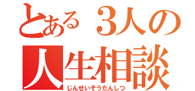 とある３人の人生相談室（じんせいそうだんしつ）