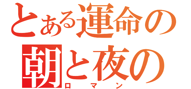 とある運命の朝と夜の物語（ロマン）