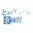 とあるＶｏｃａｌの歌練習（）