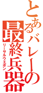 とあるバレーの最終兵器Ⅱ（リーサルウエポン）