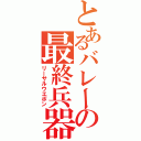 とあるバレーの最終兵器Ⅱ（リーサルウエポン）