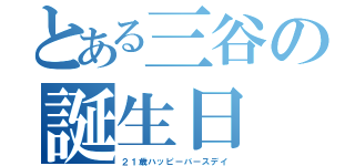 とある三谷の誕生日（２１歳ハッピーバースデイ）