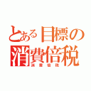 とある目標の消費倍税（消費倍税）