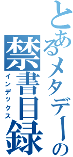 とあるメタデータの禁書目録（インデックス）