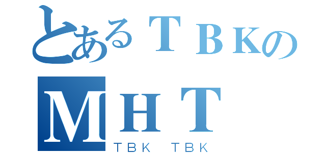 とあるＴＢＫのＭＨＴ（ＴＢＫ ＴＢＫ）