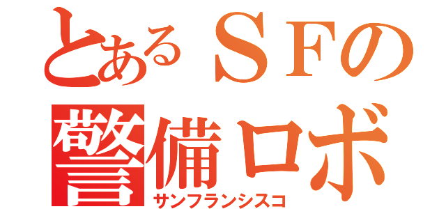 とあるＳＦの警備ロボ（サンフランシスコ）