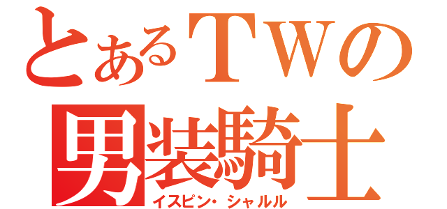 とあるＴＷの男装騎士（イスピン・シャルル）