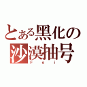 とある黑化の沙漠抽号（Ｆｅｉ）