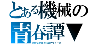 とある機械の青春譚▼（時計じかけの花のパヴァーヌ）