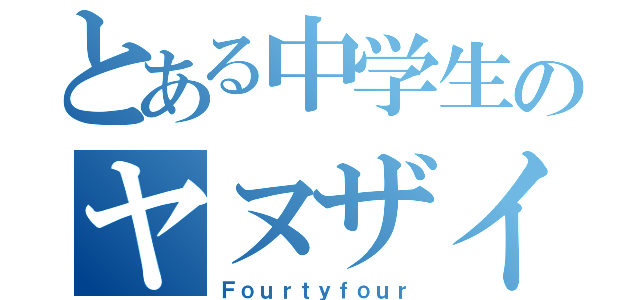 とある中学生のヤヌザイ（Ｆｏｕｒｔｙｆｏｕｒ）