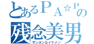 とあるＰＡ☆ＰＡの残念美男（ザンネンなイケメン）