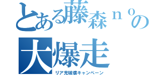 とある藤森ｎｏ享佑の大爆走（リア充破壊キャンペーン）