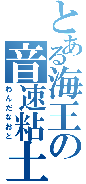 とある海王の音速粘土（わんだなおと）