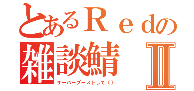 とあるＲｅｄの雑談鯖Ⅱ（サーバーブーストして（））