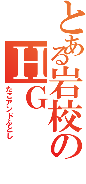 とある岩校のＨＧ（たこアンドふとし）