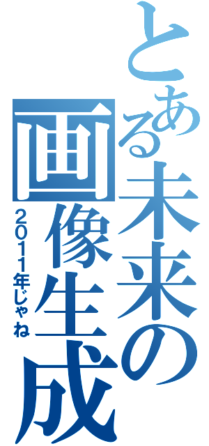 とある未来の画像生成（２０１１年じゃね）