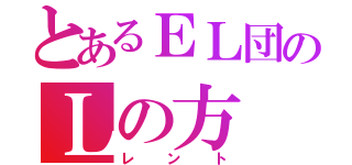 とあるＥＬ団のＬの方（レント）